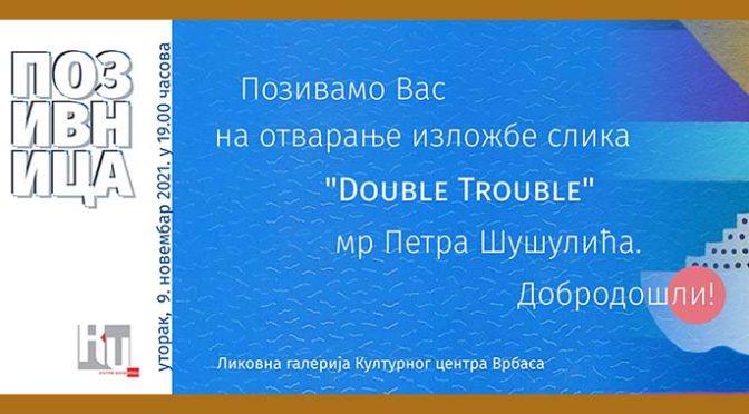 Izložba slika „Double Trouble“ mr Petra Šušulića od 09. novembra u Galeriji